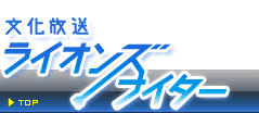 文化放送ﾗｲｵﾝｽﾞﾅｲﾀｰ